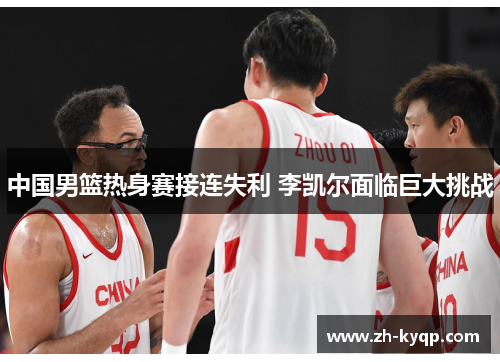 中国男篮热身赛接连失利 李凯尔面临巨大挑战