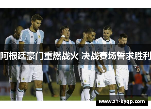 阿根廷豪门重燃战火 决战赛场誓求胜利