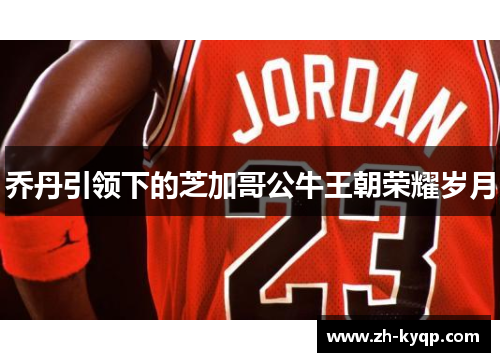 乔丹引领下的芝加哥公牛王朝荣耀岁月