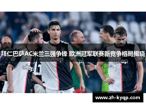 拜仁巴萨AC米兰三强争锋 欧洲冠军联赛新竞争格局揭晓