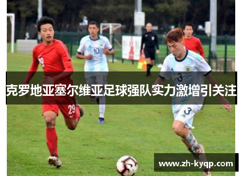 克罗地亚塞尔维亚足球强队实力激增引关注