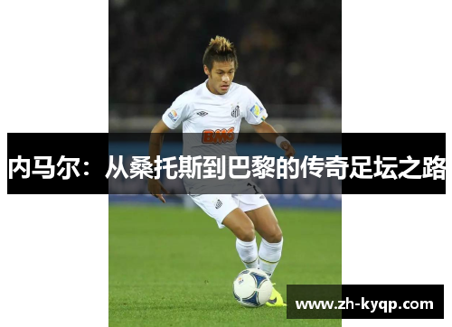 内马尔：从桑托斯到巴黎的传奇足坛之路
